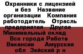 Охранники с лицензией и без › Название организации ­ Компания-работодатель › Отрасль предприятия ­ Другое › Минимальный оклад ­ 1 - Все города Работа » Вакансии   . Амурская обл.,Зейский р-н